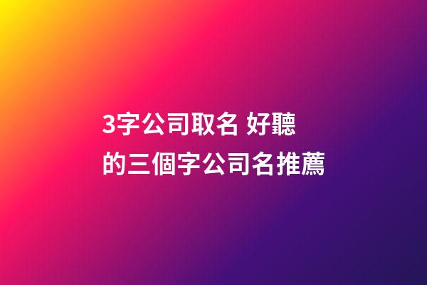 3字公司取名 好聽的三個字公司名推薦-第1張-公司起名-玄機派